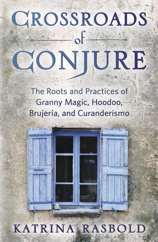 Crossroads of Conjure: The Roots and Practices of Granny Magic, Hoodoo, Brujería, and Curanderismo